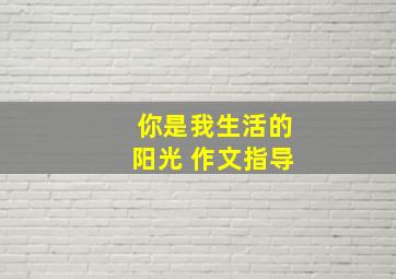 你是我生活的阳光 作文指导